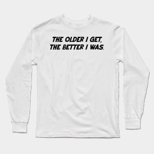 The older i get, the better i was. Long Sleeve T-Shirt